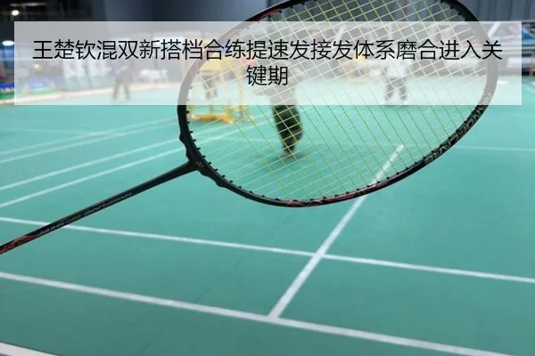 王楚钦混双新搭档合练提速发接发体系磨合进入关键期