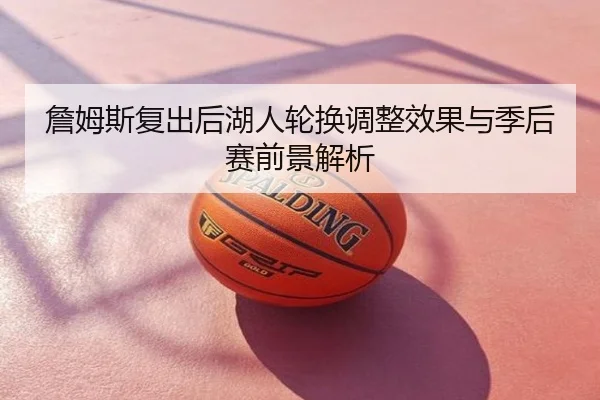 詹姆斯复出后湖人轮换调整效果与季后赛前景解析