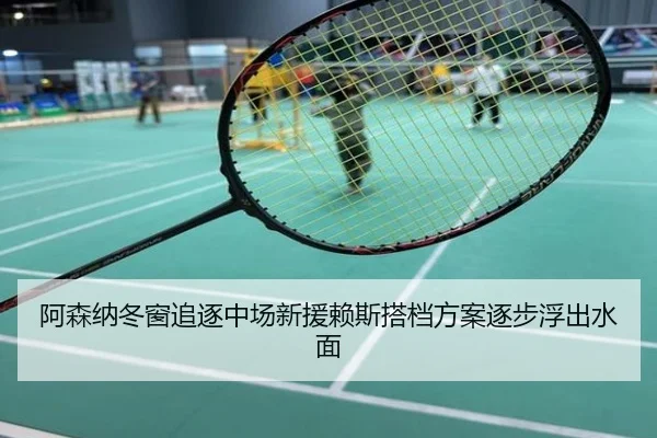 阿森纳冬窗追逐中场新援赖斯搭档方案逐步浮出水面